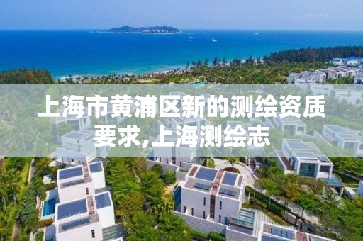 上海市黄浦区新的测绘资质要求,上海测绘志