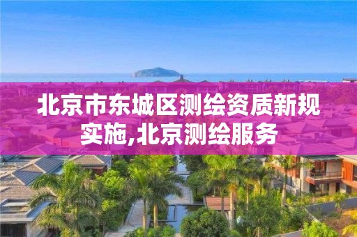 北京市东城区测绘资质新规实施,北京测绘服务