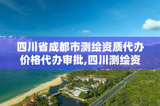 四川省成都市测绘资质代办价格代办审批,四川测绘资质单位