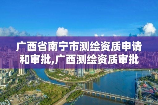 广西省南宁市测绘资质申请和审批,广西测绘资质审批和服务