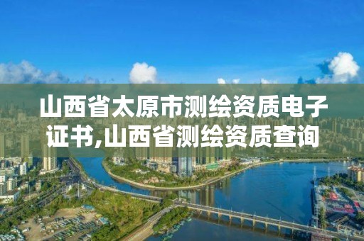 山西省太原市测绘资质电子证书,山西省测绘资质查询