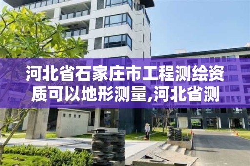 河北省石家庄市工程测绘资质可以地形测量,河北省测绘资质管理办法