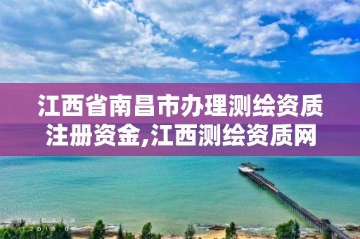 江西省南昌市办理测绘资质注册资金,江西测绘资质网。