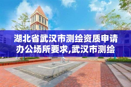 湖北省武汉市测绘资质申请办公场所要求,武汉市测绘管理条例。