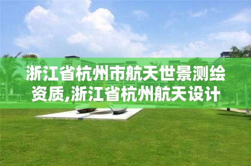 浙江省杭州市航天世景测绘资质,浙江省杭州航天设计院