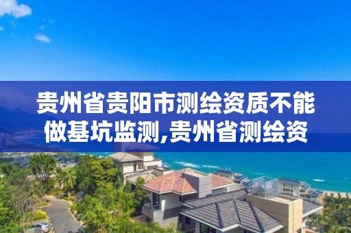 贵州省贵阳市测绘资质不能做基坑监测,贵州省测绘资质延期一年。