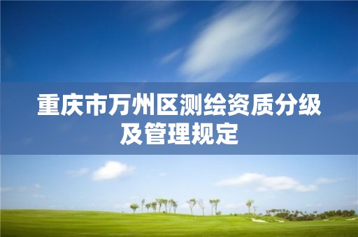 重庆市万州区测绘资质分级及管理规定