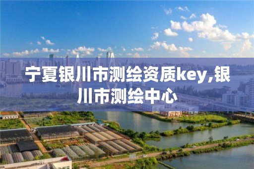 宁夏银川市测绘资质key,银川市测绘中心