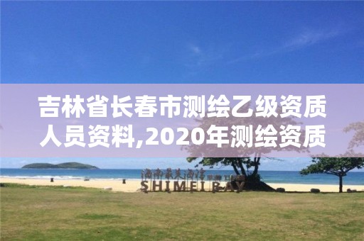 吉林省长春市测绘乙级资质人员资料,2020年测绘资质乙级需要什么条件