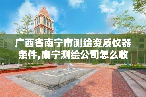 广西省南宁市测绘资质仪器条件,南宁测绘公司怎么收费标准