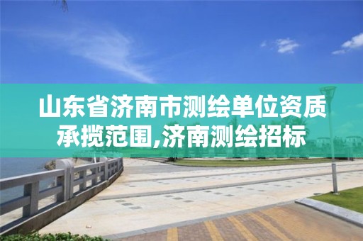 山东省济南市测绘单位资质承揽范围,济南测绘招标