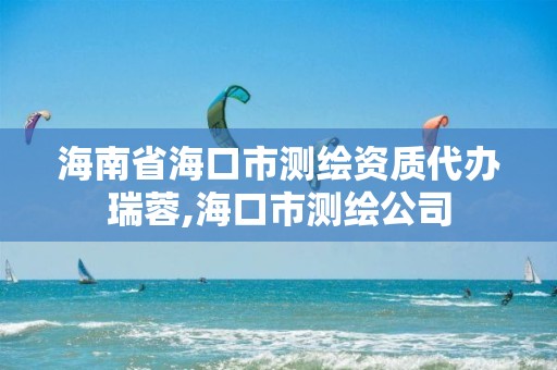 海南省海口市测绘资质代办瑞蓉,海口市测绘公司