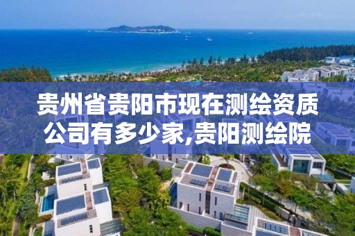 贵州省贵阳市现在测绘资质公司有多少家,贵阳测绘院。