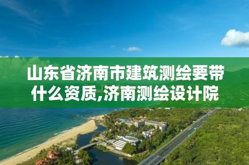 山东省济南市建筑测绘要带什么资质,济南测绘设计院