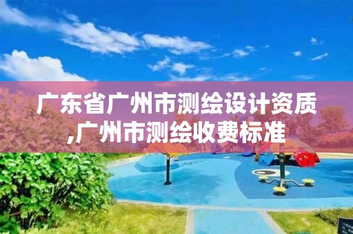 广东省广州市测绘设计资质,广州市测绘收费标准