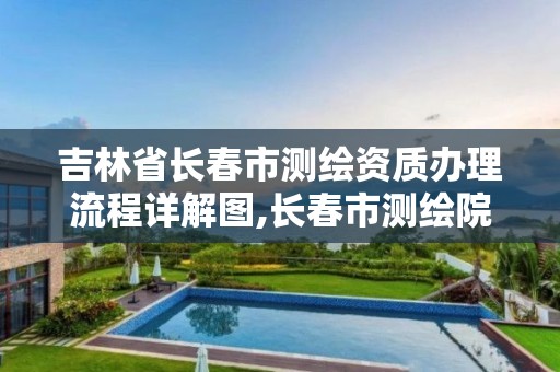 吉林省长春市测绘资质办理流程详解图,长春市测绘院电话。