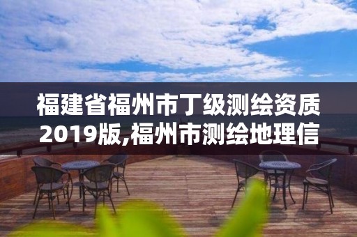 福建省福州市丁级测绘资质2019版,福州市测绘地理信息局