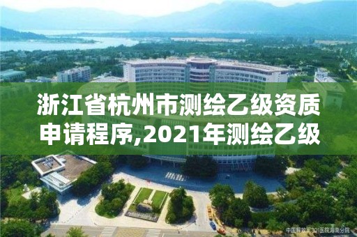 浙江省杭州市测绘乙级资质申请程序,2021年测绘乙级资质申报条件