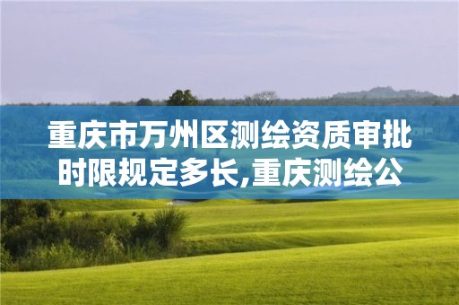 重庆市万州区测绘资质审批时限规定多长,重庆测绘公司收费标准