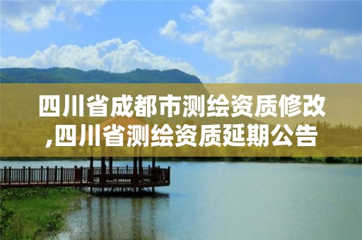 四川省成都市测绘资质修改,四川省测绘资质延期公告