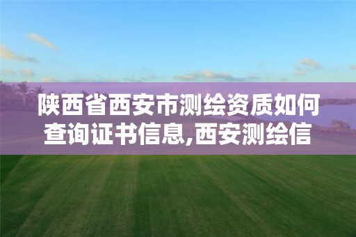 陕西省西安市测绘资质如何查询证书信息,西安测绘信息技术总站。