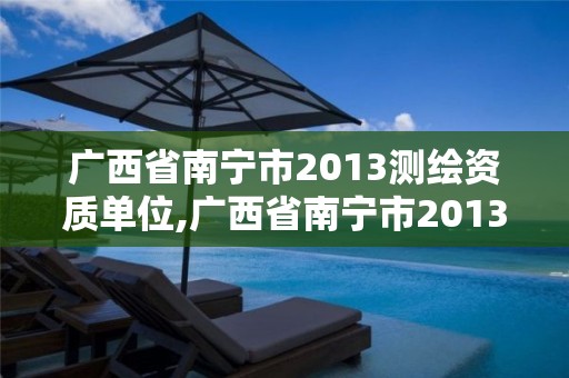 广西省南宁市2013测绘资质单位,广西省南宁市2013测绘资质单位有哪些