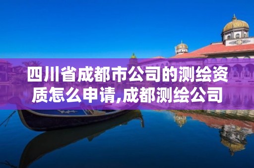 四川省成都市公司的测绘资质怎么申请,成都测绘公司联系方式