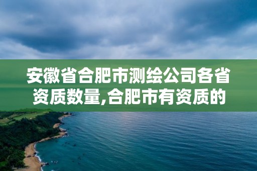 安徽省合肥市测绘公司各省资质数量,合肥市有资质的测绘公司