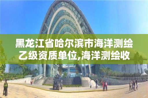 黑龙江省哈尔滨市海洋测绘乙级资质单位,海洋测绘收费标准