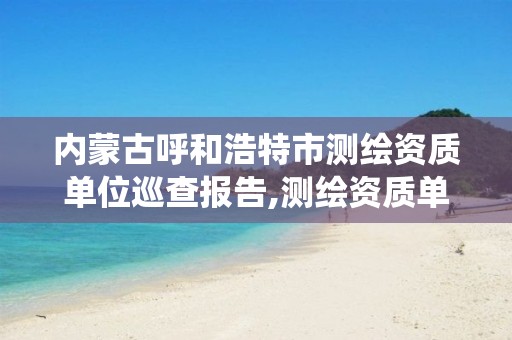 内蒙古呼和浩特市测绘资质单位巡查报告,测绘资质单位统计年报。