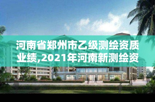 河南省郑州市乙级测绘资质业绩,2021年河南新测绘资质办理