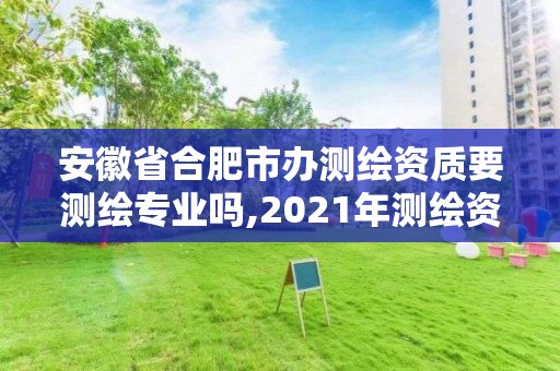 安徽省合肥市办测绘资质要测绘专业吗,2021年测绘资质人员要求