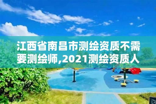 江西省南昌市测绘资质不需要测绘师,2021测绘资质人员要求