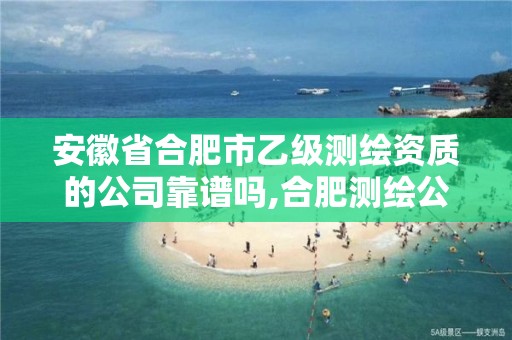 安徽省合肥市乙级测绘资质的公司靠谱吗,合肥测绘公司招聘。