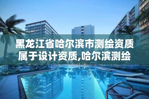 黑龙江省哈尔滨市测绘资质属于设计资质,哈尔滨测绘招聘