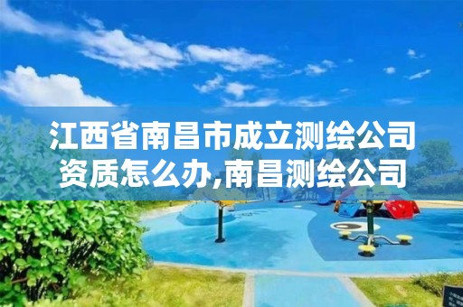 江西省南昌市成立测绘公司资质怎么办,南昌测绘公司有哪些。