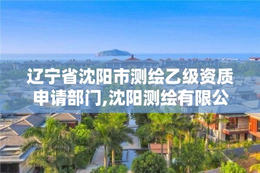 辽宁省沈阳市测绘乙级资质申请部门,沈阳测绘有限公司