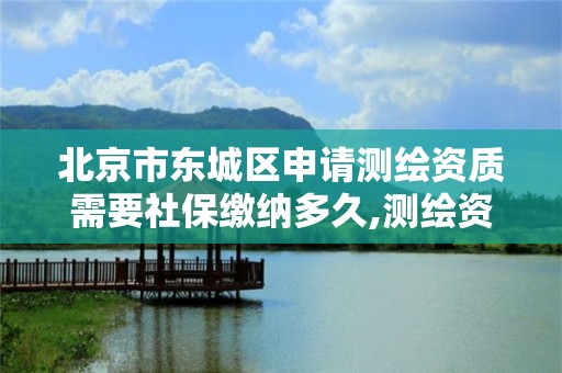 北京市东城区申请测绘资质需要社保缴纳多久,测绘资质申请条件。