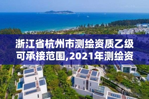 浙江省杭州市测绘资质乙级可承接范围,2021年测绘资质乙级人员要求。