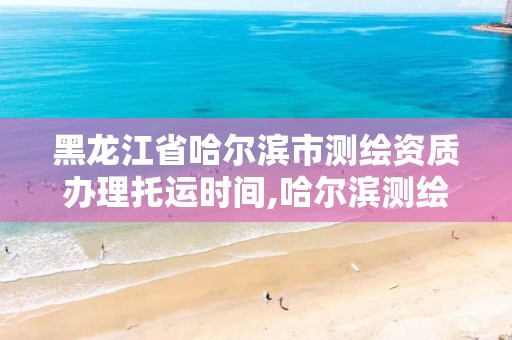 黑龙江省哈尔滨市测绘资质办理托运时间,哈尔滨测绘仪器检测