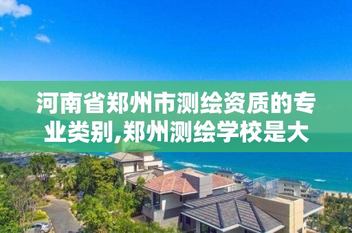 河南省郑州市测绘资质的专业类别,郑州测绘学校是大专还是中专