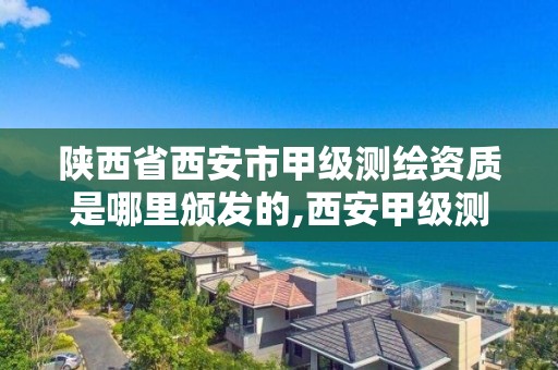 陕西省西安市甲级测绘资质是哪里颁发的,西安甲级测绘公司