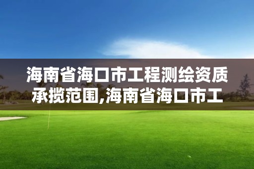 海南省海口市工程测绘资质承揽范围,海南省海口市工程测绘资质承揽范围有哪些