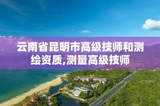 云南省昆明市高级技师和测绘资质,测量高级技师