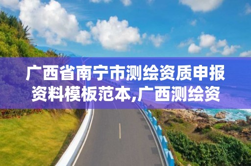 广西省南宁市测绘资质申报资料模板范本,广西测绘资质管理系统