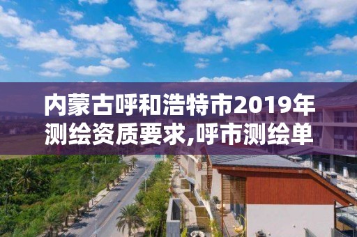 内蒙古呼和浩特市2019年测绘资质要求,呼市测绘单位。