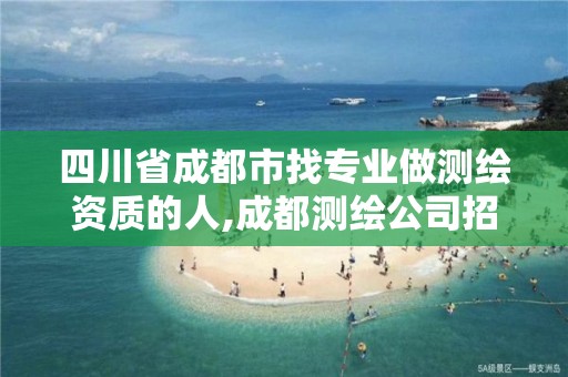 四川省成都市找专业做测绘资质的人,成都测绘公司招聘。