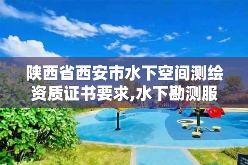 陕西省西安市水下空间测绘资质证书要求,水下勘测服务包括哪些。