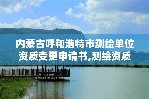 内蒙古呼和浩特市测绘单位资质变更申请书,测绘资质改革方案。