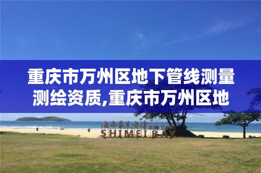 重庆市万州区地下管线测量测绘资质,重庆市万州区地下管线测量测绘资质查询